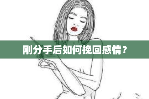 刚分手后如何挽回感情？